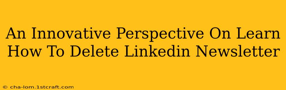 An Innovative Perspective On Learn How To Delete Linkedin Newsletter