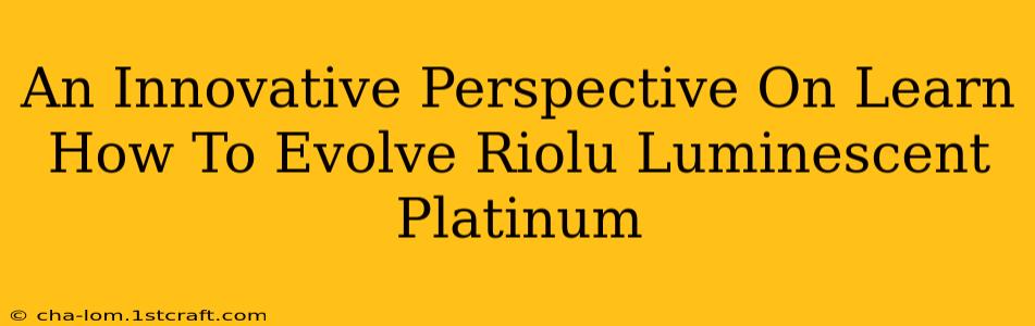 An Innovative Perspective On Learn How To Evolve Riolu Luminescent Platinum