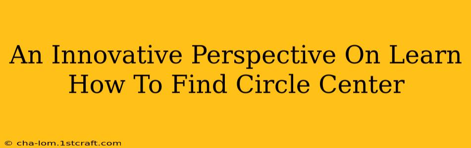 An Innovative Perspective On Learn How To Find Circle Center