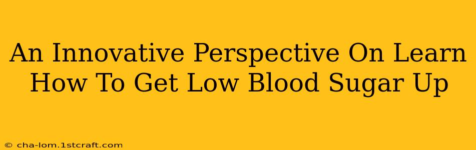 An Innovative Perspective On Learn How To Get Low Blood Sugar Up