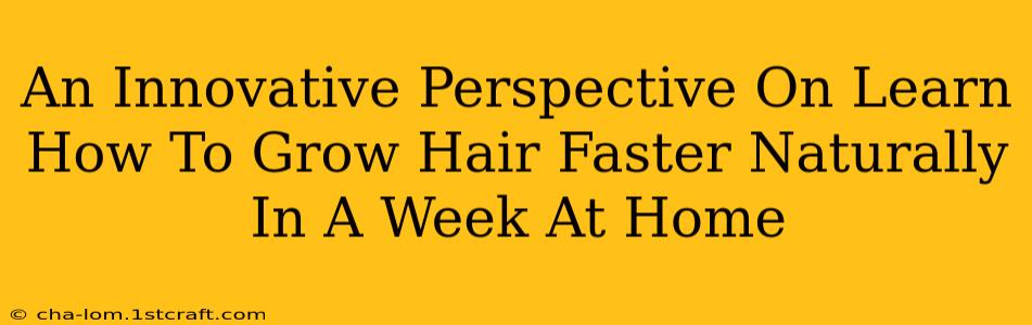 An Innovative Perspective On Learn How To Grow Hair Faster Naturally In A Week At Home