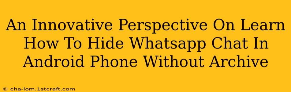 An Innovative Perspective On Learn How To Hide Whatsapp Chat In Android Phone Without Archive