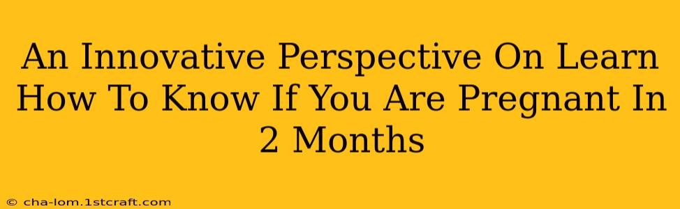 An Innovative Perspective On Learn How To Know If You Are Pregnant In 2 Months