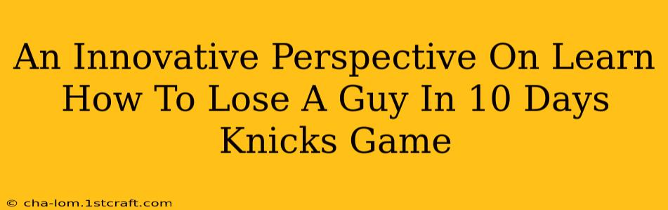 An Innovative Perspective On Learn How To Lose A Guy In 10 Days Knicks Game