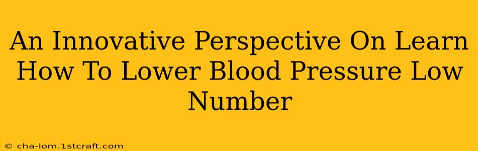 An Innovative Perspective On Learn How To Lower Blood Pressure Low Number