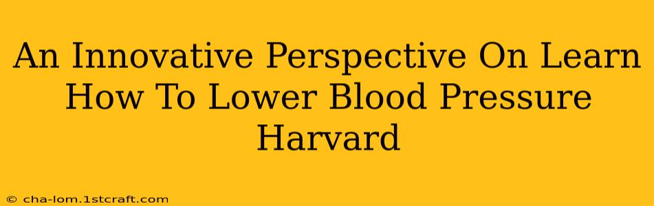 An Innovative Perspective On Learn How To Lower Blood Pressure Harvard