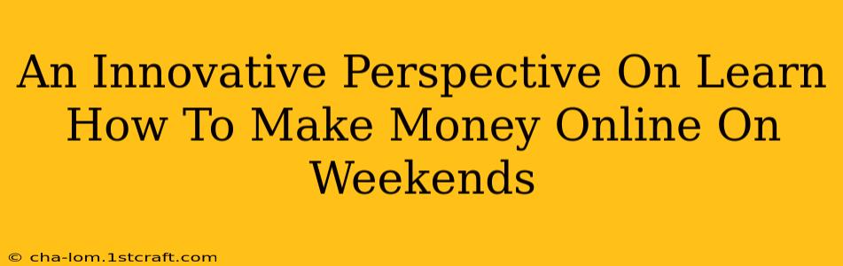 An Innovative Perspective On Learn How To Make Money Online On Weekends