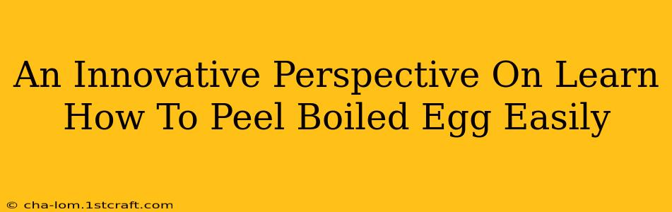 An Innovative Perspective On Learn How To Peel Boiled Egg Easily