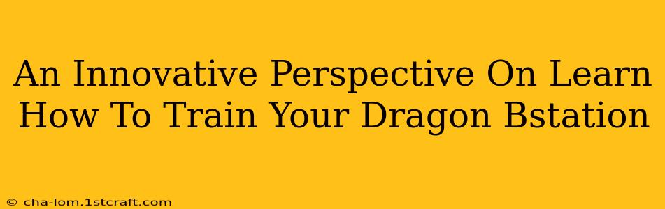 An Innovative Perspective On Learn How To Train Your Dragon Bstation