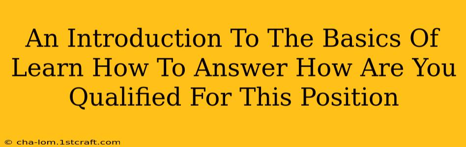 An Introduction To The Basics Of Learn How To Answer How Are You Qualified For This Position