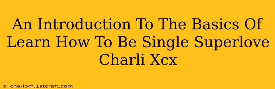 An Introduction To The Basics Of Learn How To Be Single Superlove Charli Xcx