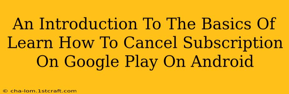 An Introduction To The Basics Of Learn How To Cancel Subscription On Google Play On Android