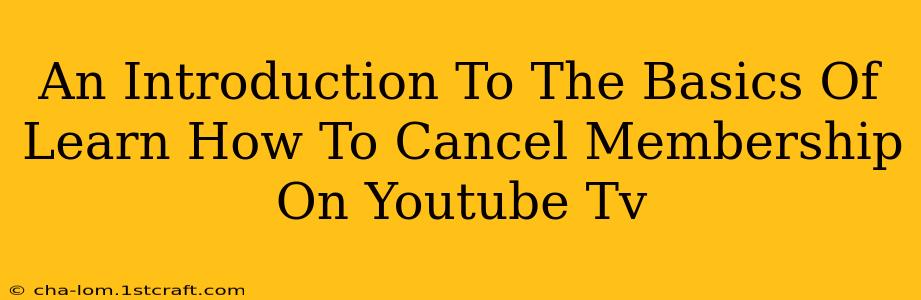 An Introduction To The Basics Of Learn How To Cancel Membership On Youtube Tv