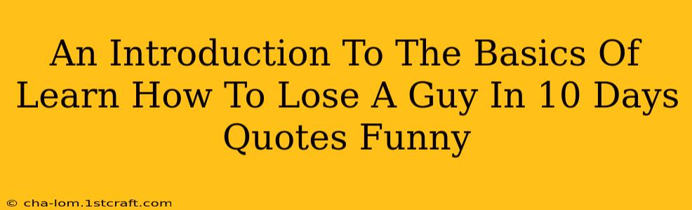 An Introduction To The Basics Of Learn How To Lose A Guy In 10 Days Quotes Funny