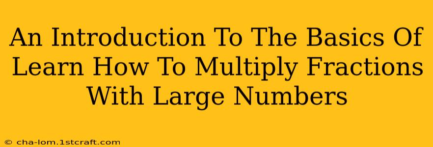 An Introduction To The Basics Of Learn How To Multiply Fractions With Large Numbers