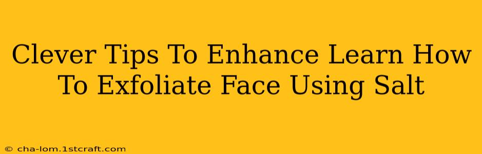 Clever Tips To Enhance Learn How To Exfoliate Face Using Salt