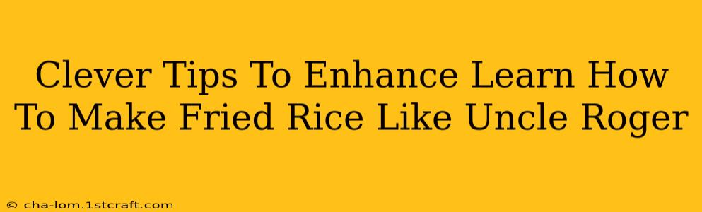 Clever Tips To Enhance Learn How To Make Fried Rice Like Uncle Roger