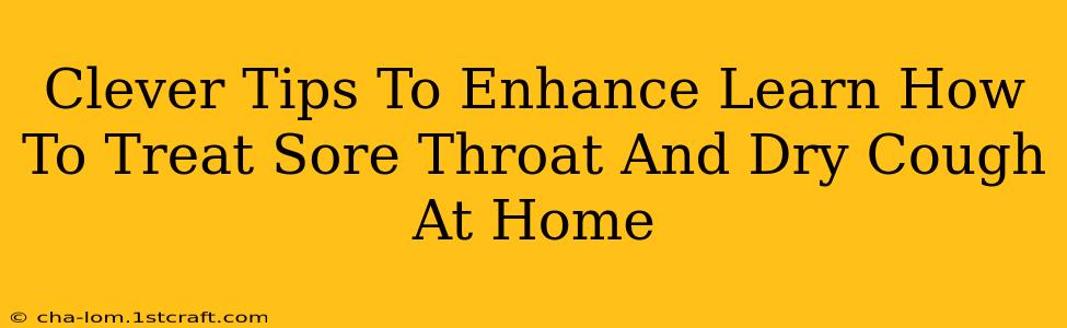 Clever Tips To Enhance Learn How To Treat Sore Throat And Dry Cough At Home