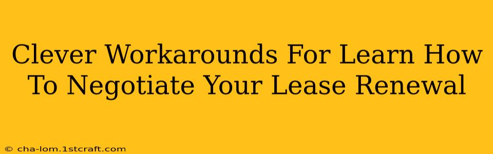 Clever Workarounds For Learn How To Negotiate Your Lease Renewal