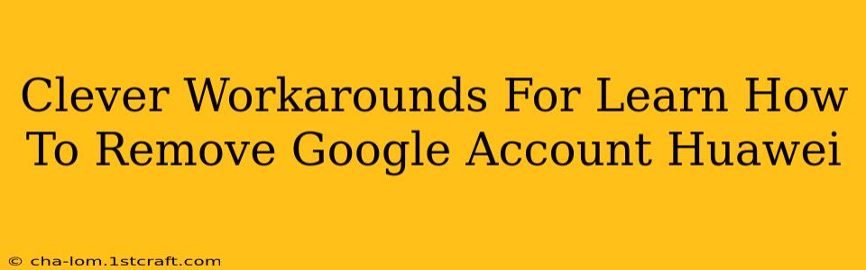 Clever Workarounds For Learn How To Remove Google Account Huawei