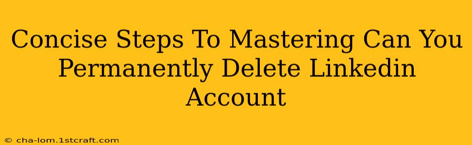 Concise Steps To Mastering Can You Permanently Delete Linkedin Account