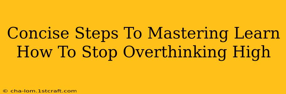 Concise Steps To Mastering Learn How To Stop Overthinking High