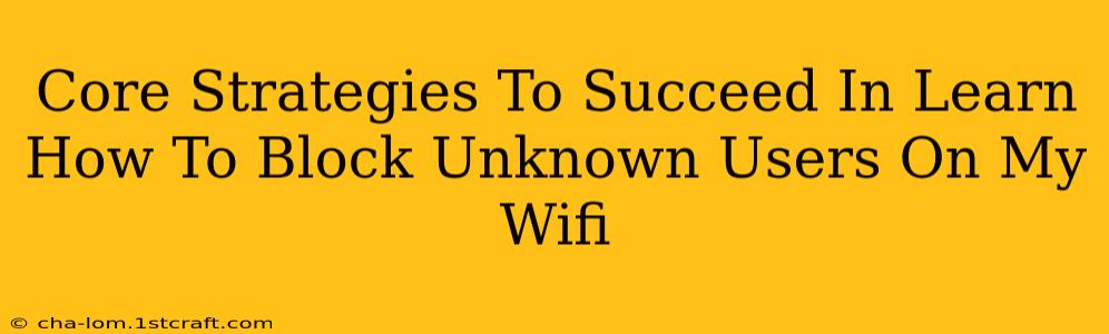 Core Strategies To Succeed In Learn How To Block Unknown Users On My Wifi