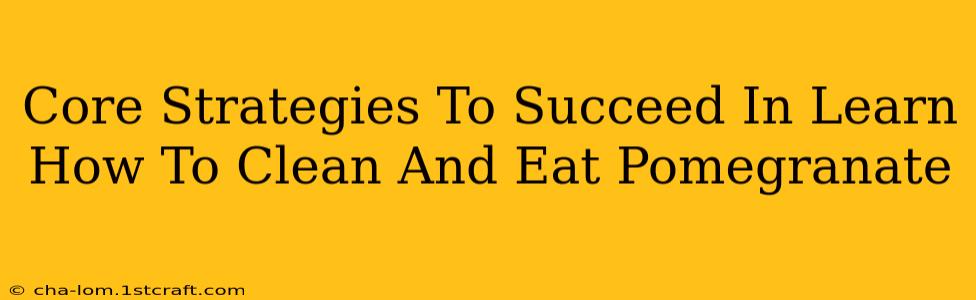 Core Strategies To Succeed In Learn How To Clean And Eat Pomegranate