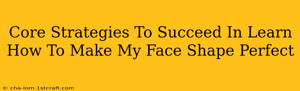 Core Strategies To Succeed In Learn How To Make My Face Shape Perfect