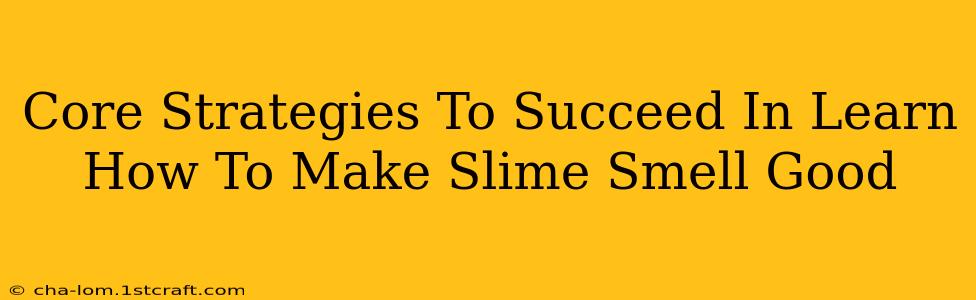 Core Strategies To Succeed In Learn How To Make Slime Smell Good