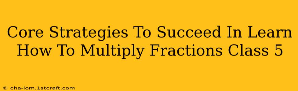 Core Strategies To Succeed In Learn How To Multiply Fractions Class 5