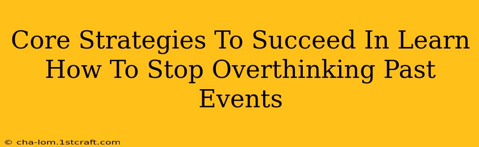 Core Strategies To Succeed In Learn How To Stop Overthinking Past Events