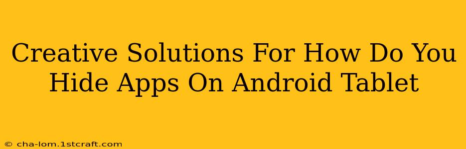 Creative Solutions For How Do You Hide Apps On Android Tablet