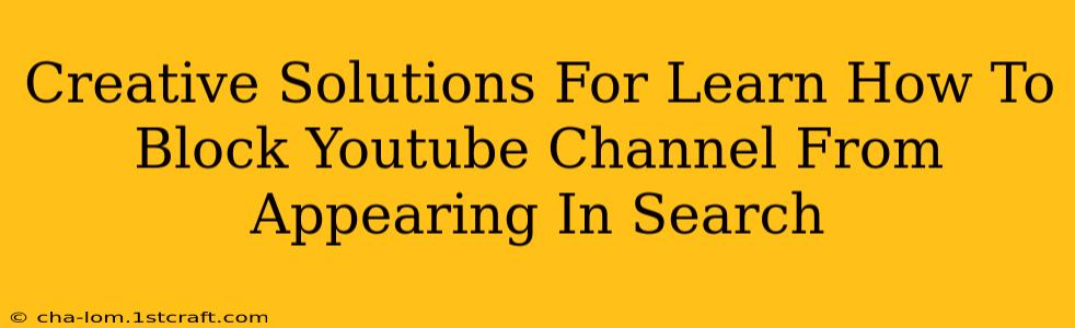 Creative Solutions For Learn How To Block Youtube Channel From Appearing In Search