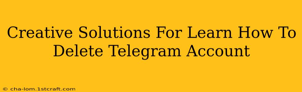 Creative Solutions For Learn How To Delete Telegram Account