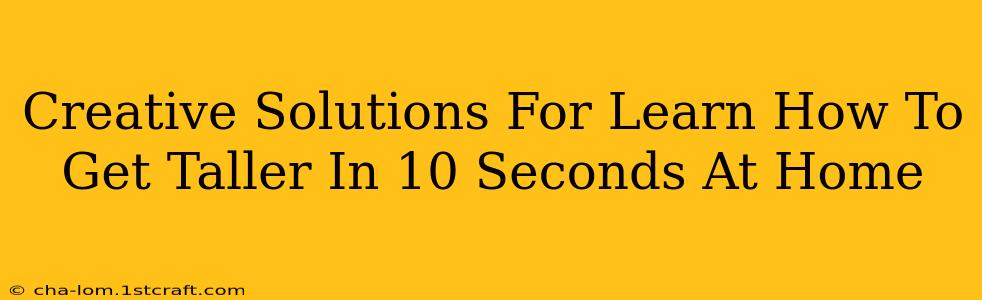 Creative Solutions For Learn How To Get Taller In 10 Seconds At Home