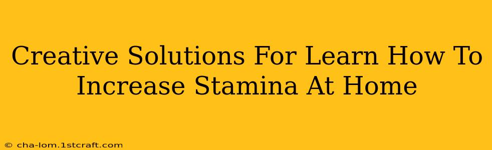 Creative Solutions For Learn How To Increase Stamina At Home