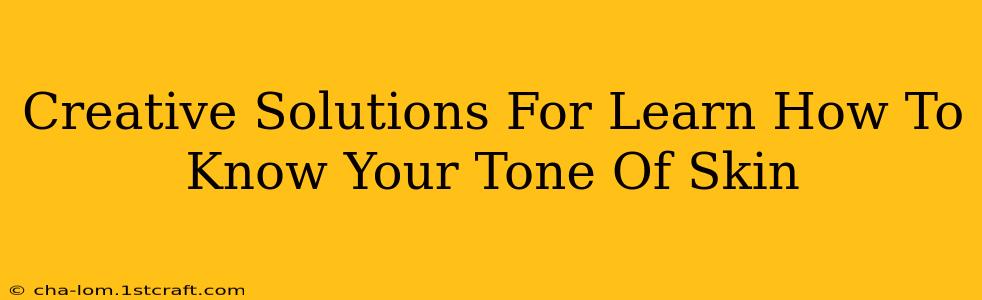 Creative Solutions For Learn How To Know Your Tone Of Skin