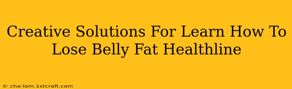 Creative Solutions For Learn How To Lose Belly Fat Healthline