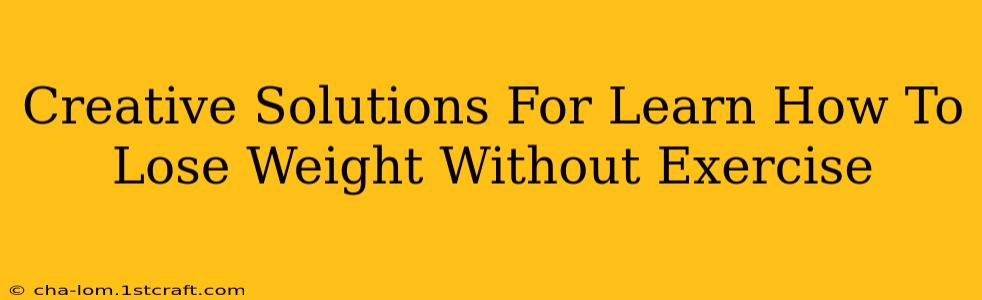 Creative Solutions For Learn How To Lose Weight Without Exercise