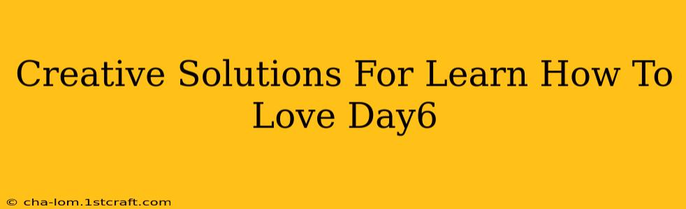 Creative Solutions For Learn How To Love Day6