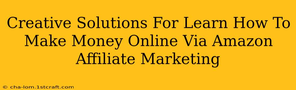 Creative Solutions For Learn How To Make Money Online Via Amazon Affiliate Marketing