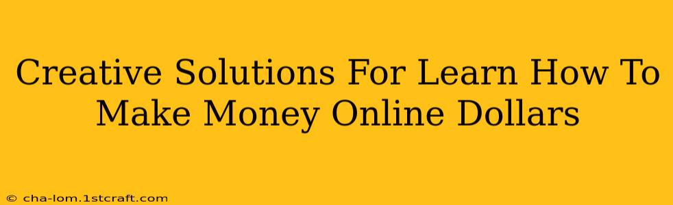 Creative Solutions For Learn How To Make Money Online Dollars