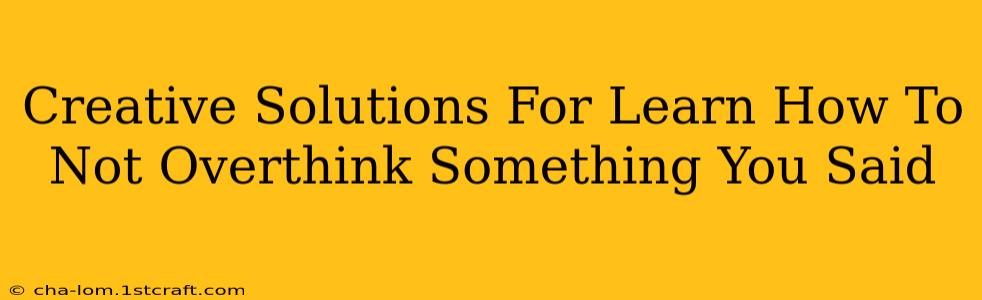 Creative Solutions For Learn How To Not Overthink Something You Said