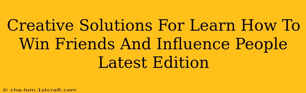 Creative Solutions For Learn How To Win Friends And Influence People Latest Edition