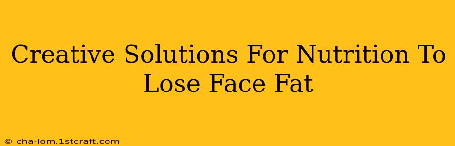 Creative Solutions For Nutrition To Lose Face Fat