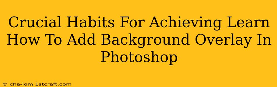 Crucial Habits For Achieving Learn How To Add Background Overlay In Photoshop