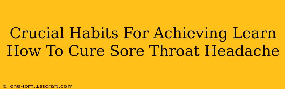 Crucial Habits For Achieving Learn How To Cure Sore Throat Headache