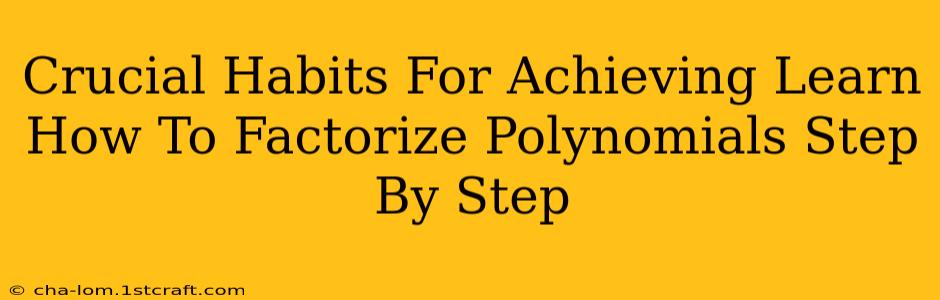 Crucial Habits For Achieving Learn How To Factorize Polynomials Step By Step