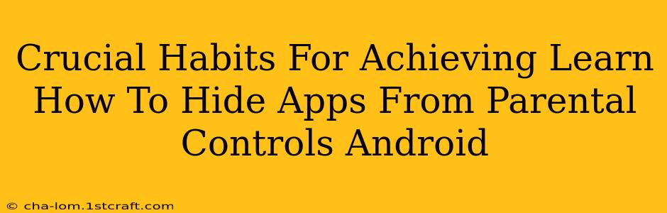 Crucial Habits For Achieving Learn How To Hide Apps From Parental Controls Android